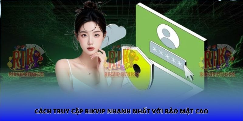 Cách truy cập Rikvip nhanh nhất với bảo mật cao